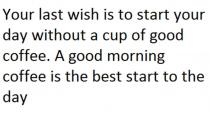 Your last wish is to start your day without a cup of good coffee. A good morning coffee is the best start to the day