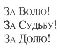 ЗА ВОЛЮ ЗА СУДЬБУ ЗА ДОЛЮ