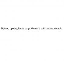 Время, проведённое на рыбалке, в счёт жизни не идёт