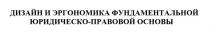 ДИЗАЙН И ЭРГОНОМИКА ФУНДАМЕНТАЛЬНОЙ ЮРИДИЧЕСКО-ПРАВОВОЙ ОСНОВЫ