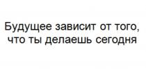 Будущее зависит от того, что ты делаешь сегодня