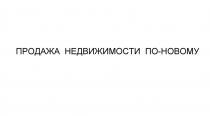 ПРОДАЖА НЕДВИЖИМОСТИ ПО-НОВОМУ