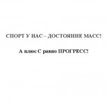 СПОРТ У НАС – ДОСТОЯНИЕ МАСС! А плюс С равно ПРОГРЕСС!