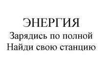 ЭНЕРГИЯ ЗАРЯДИСЬ ПО ПОЛНОЙ НАЙДИ СВОЮ СТАНЦИЮ