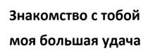 Знакомство с тобой моя большая удача