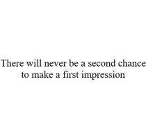 There will never be a second chance to make a first impression