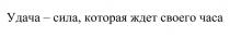 Удача – сила, которая ждет своего часа