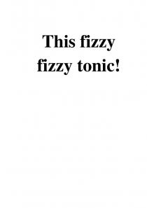 This fizzyfizzy tonic!