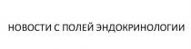 НОВОСТИ С ПОЛЕЙ ЭНДОКРИНОЛОГИИ