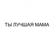 ТЫ ЛУЧШАЯ МАМА