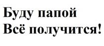 Буду папой Всё получится!