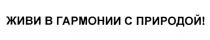 ЖИВИ В ГАРМОНИИ С ПРИРОДОЙ