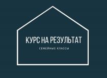 КУРС НА РЕЗУЛЬТАТ, семейные классы