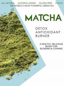ALL NATURAL NOTHING ADDED GLUTEN FREE VEGAN THE WORLD'S MOST POWERFUL GREEN TEA MATCHA DETOX ANTIOXIDANT BURNER A HEALTHY, DELICIOUS BOOST FOR BLENDING & COOKING