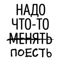 НАДО ЧТО-ТО МЕНЯТЬ ПОЕСТЬ