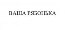 Заявлено словесное обозначение «ВАША РЯБОНЬКА», выполненное прописными буквами кириллического алфавита. В отношении заявленных товаров обозначение является фантазийным.