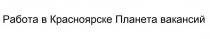 Работа в Красноярске Планета вакансий