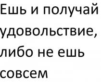 Ешь и получай удовольствие, либо не ешь совсем