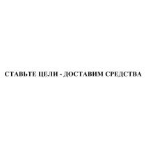 СТАВЬТЕ ЦЕЛИ - ДОСТАВИМ СРЕДСТВА