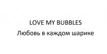 LOVE MY BUBBLES Любовь в каждом шарике