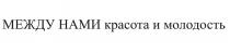 МЕЖДУ НАМИ красота и молодость