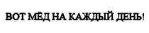 ВОТ МЁД НА КАЖДЫЙ ДЕНЬ
