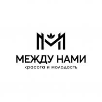 МЕЖДУ НАМИ красота и молодость