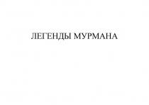 ЛЕГЕНДЫ МУРМАНА