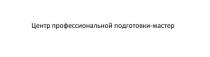 ЦЕНТР ПРОФЕССИОНАЛЬНОЙ ПОДГОТОВКИ-МАСТЕР