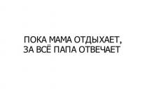 ПОКА МАМА ОТДЫХАЕТ, ЗА ВСЁ ПАПА ОТВЕЧАЕТ