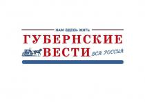 ГУБЕРНСКИЕ ВЕСТИ НАМ ЗДЕСЬ ЖИТЬ ВСЯ РОССИЯ ОБЩЕСТВЕННО-ПОЛИТИЧЕСКАЯ ГАЗЕТА