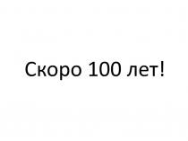 СКОРО 100 ЛЕТ