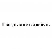 ГВОЗДЬ МНЕ В ДЮБЕЛЬ