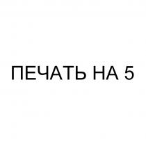 ПЕЧАТЬ НА 5