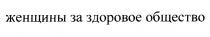 ЖЕНЩИНЫ ЗА ЗДОРОВОЕ ОБЩЕСТВО