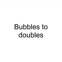 BUBBLES TO DOUBLES