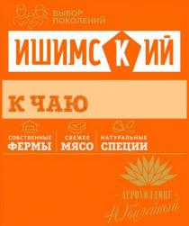 ИШИМСКИЙ ВЫБОР ПОКОЛЕНИЙ К ЧАЮ ЮБИЛЕЙНЫЙ АГРОХОЛДИНГ СОБСТВЕННЫЕ ФЕРМЫ СВЕЖЕЕ МЯСО НАТУРАЛЬНЫЕ СПЕЦИИ