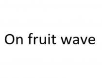 ON FRUIT WAVE