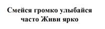 Смейся громко улыбайся часто Живи ярко