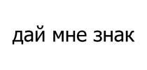ДАЙ МНЕ ЗНАК