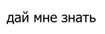 ДАЙ МНЕ ЗНАТЬ