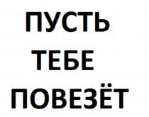 ПУСТЬ ТЕБЕ ПОВЕЗЁТ