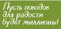 ПУСТЬ ПОВОДОВ ДЛЯ РАДОСТИ БУДЕТ МИЛЛИОНЫ