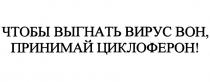 ЧТОБЫ ВЫГНАТЬ ВИРУС ВОН ПРИНИМАЙ ЦИКЛОФЕРОН