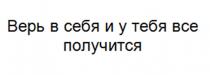 ВЕРЬ В СЕБЯ И У ТЕБЯ ВСЕ ПОЛУЧИТСЯ