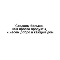 СОЗДАЕМ БОЛЬШЕ ЧЕМ ПРОСТО ПРОДУКТЫ И НЕСЕМ ДОБРО В КАЖДЫЙ ДОМ