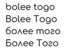 BOLEE TOGO БОЛЕЕ ТОГО