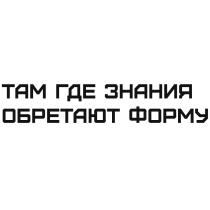 ТАМ ГДЕ ЗНАНИЯ ОБРЕТАЮТ ФОРМУ