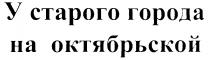 У СТАРОГО ГОРОДА НА ОКТЯБРЬСКОЙ