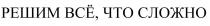 РЕШИМ ВСЁ ЧТО СЛОЖНО